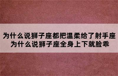 为什么说狮子座都把温柔给了射手座 为什么说狮子座全身上下就脸乖